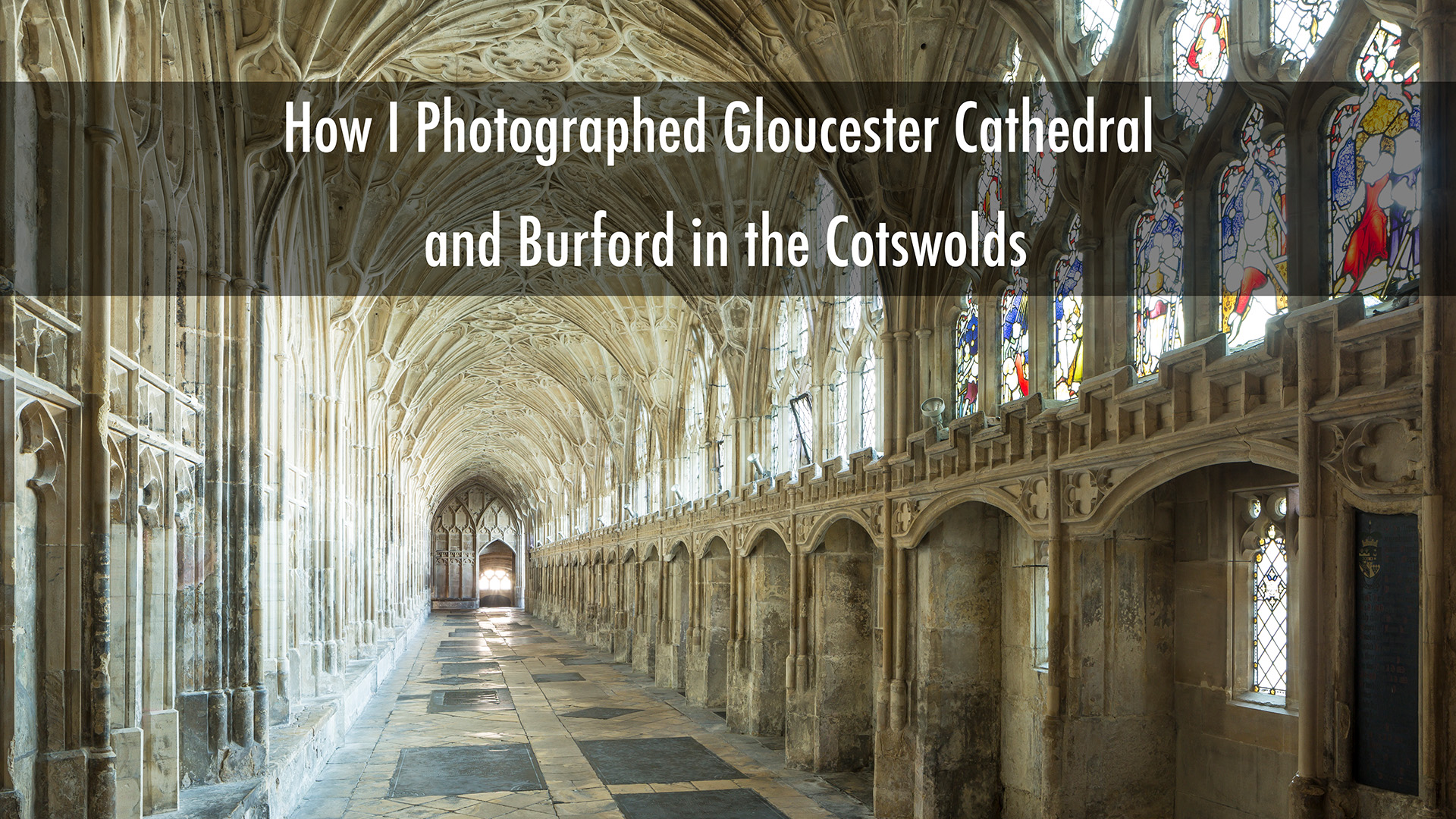How I Photographed Gloucester cathedral and Burford in the Cotswolds.